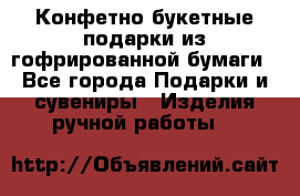 Конфетно-букетные подарки из гофрированной бумаги - Все города Подарки и сувениры » Изделия ручной работы   
